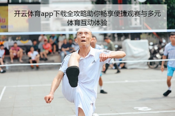 开云体育app下载全攻略助你畅享便捷观赛与多元体育互动体验